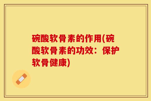 碗酸软骨素的作用(碗酸软骨素的功效：保护软骨健康)