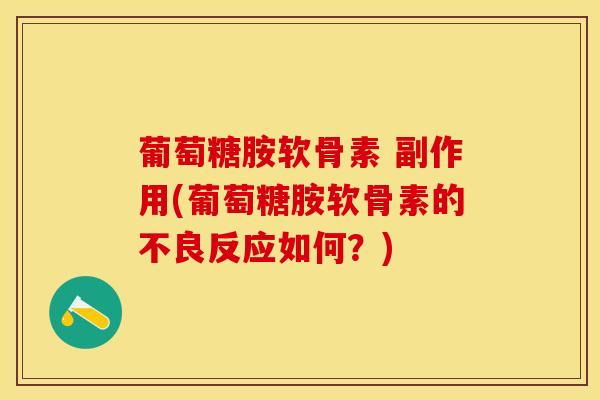 葡萄糖胺软骨素 副作用(葡萄糖胺软骨素的不良反应如何？)