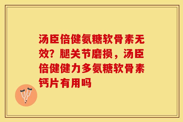 汤臣倍健氨糖软骨素无效？腿关节磨损，汤臣倍健健力多氨糖软骨素钙片有用吗
