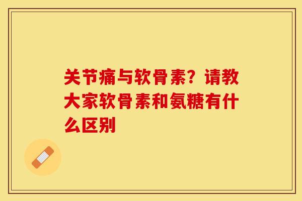 关节痛与软骨素？请教大家软骨素和氨糖有什么区别