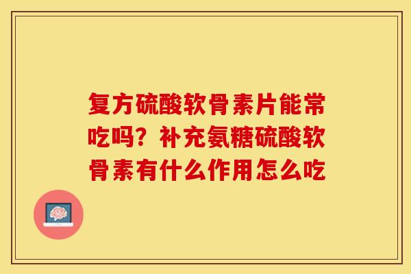 复方硫酸软骨素片能常吃吗？补充氨糖硫酸软骨素有什么作用怎么吃
