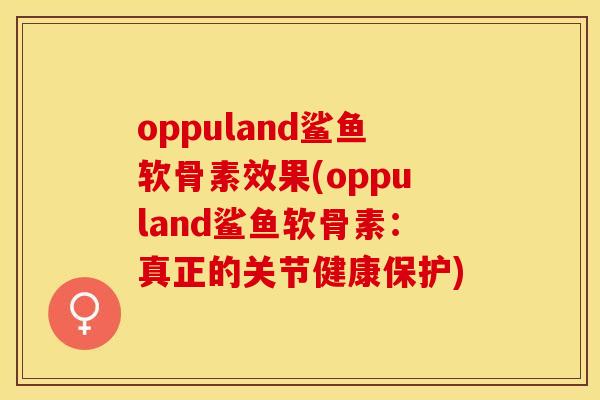 oppuland鲨鱼软骨素效果(oppuland鲨鱼软骨素：真正的关节健康保护)