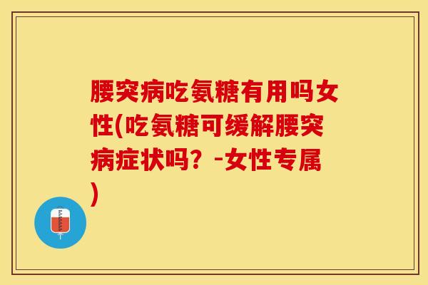 腰突病吃氨糖有用吗女性(吃氨糖可缓解腰突病症状吗？-女性专属)