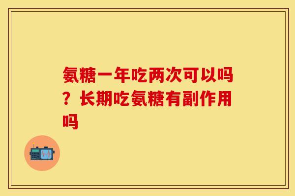 氨糖一年吃两次可以吗？长期吃氨糖有副作用吗