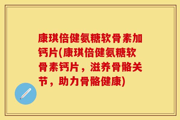 康琪倍健氨糖软骨素加钙片(康琪倍健氨糖软骨素钙片，滋养骨骼关节，助力骨骼健康)