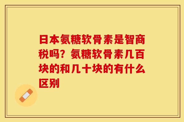 日本氨糖软骨素是智商税吗？氨糖软骨素几百块的和几十块的有什么区别