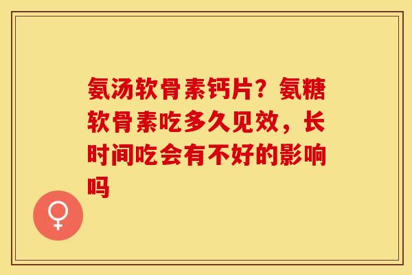 氨汤软骨素钙片？氨糖软骨素吃多久见效，长时间吃会有不好的影响吗