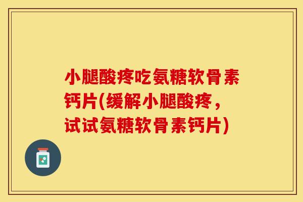 小腿酸疼吃氨糖软骨素钙片(缓解小腿酸疼，试试氨糖软骨素钙片)