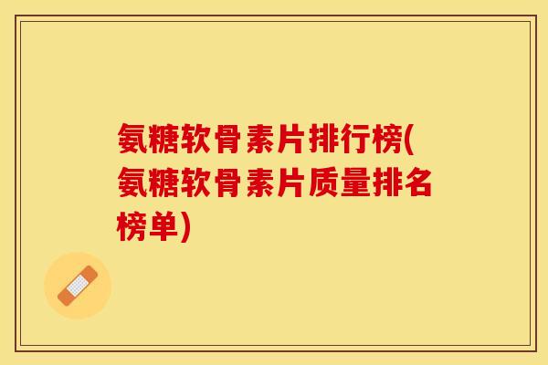 氨糖软骨素片排行榜(氨糖软骨素片质量排名榜单)