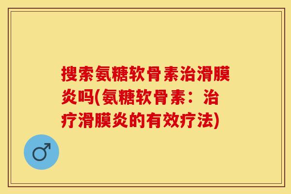 搜索氨糖软骨素吗(氨糖软骨素:的有效疗法) 搜索氨糖软骨素吗(氨糖软骨素:的有效疗法)