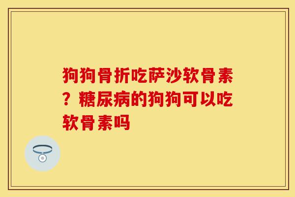 狗狗骨折吃萨沙软骨素？糖尿病的狗狗可以吃软骨素吗