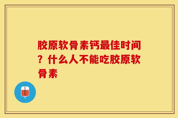 胶原软骨素钙最佳时间？什么人不能吃胶原软骨素