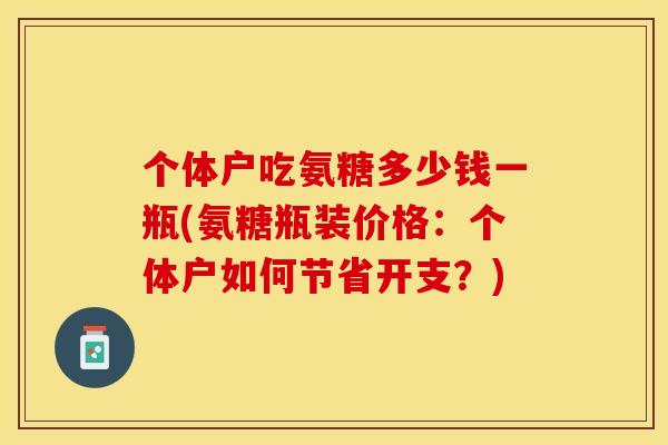 个体户吃氨糖多少钱一瓶(氨糖瓶装价格：个体户如何节省开支？)