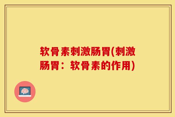 软骨素刺激肠胃(刺激肠胃：软骨素的作用)