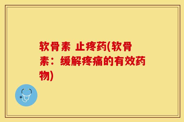 软骨素 止疼药(软骨素：缓解疼痛的有效药物)
