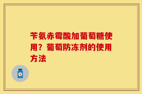 苄氨赤霉酸加葡萄糖使用？葡萄防冻剂的使用方法