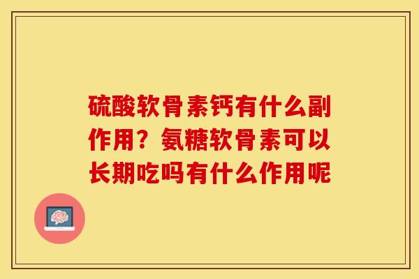 硫酸软骨素钙有什么副作用？氨糖软骨素可以长期吃吗有什么作用呢