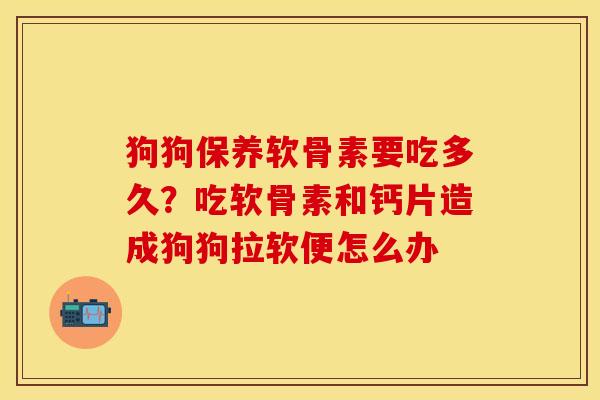 狗狗保养软骨素要吃多久？吃软骨素和钙片造成狗狗拉软便怎么办