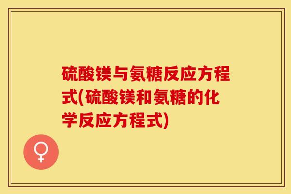 硫酸镁与氨糖反应方程式(硫酸镁和氨糖的化学反应方程式)
