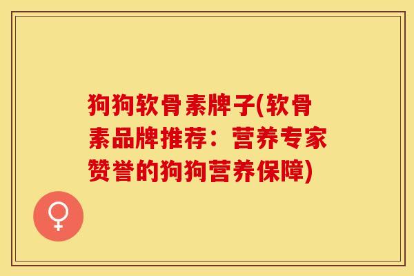 狗狗软骨素牌子(软骨素品牌推荐：营养专家赞誉的狗狗营养保障)