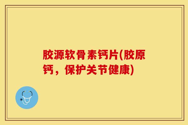 胶源软骨素钙片(胶原钙，保护关节健康)