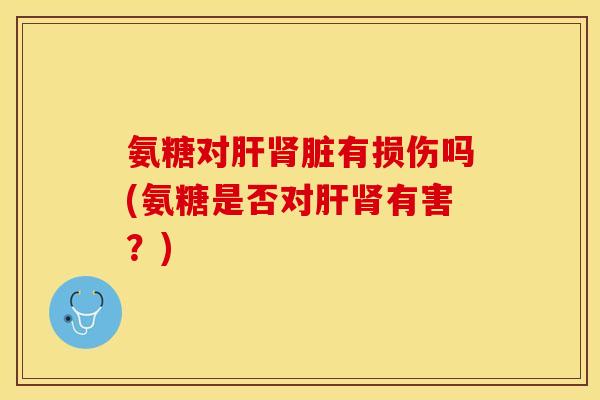 氨糖对有损伤吗(氨糖是否对有害?) 氨糖对有损伤吗(氨糖是否对有害?)