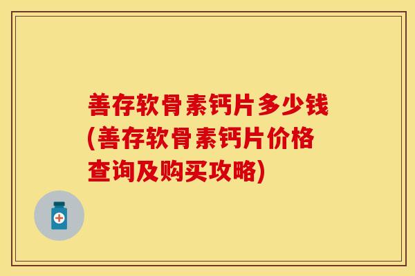 善存软骨素钙片多少钱(善存软骨素钙片价格查询及购买攻略)