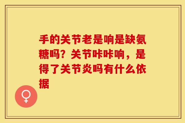 手的关节老是响是缺氨糖吗？关节咔咔响，是得了关节炎吗有什么依据