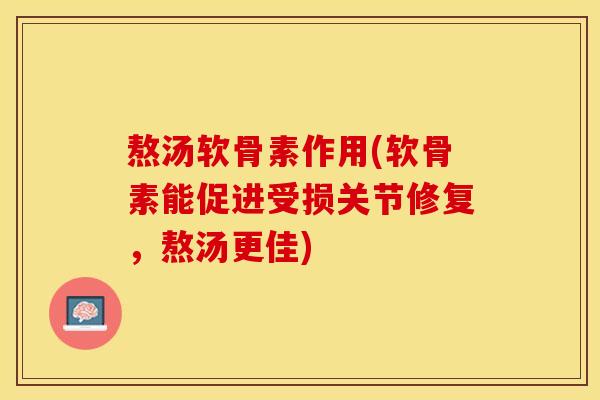 熬汤软骨素作用(软骨素能促进受损关节修复,熬汤更佳) 熬汤软骨素作用(软骨素能促进受损关节修复,熬汤更佳)