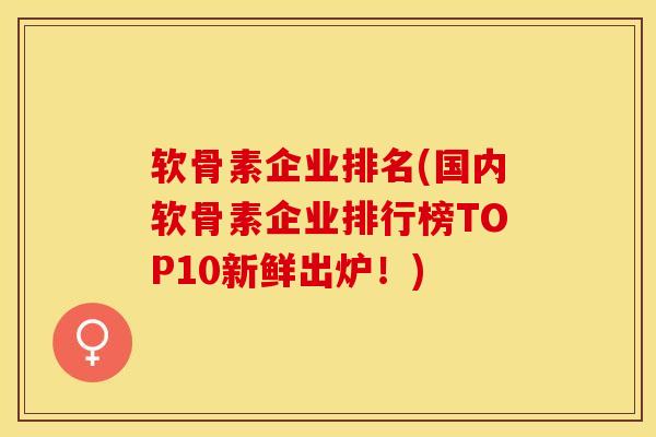 软骨素企业排名(国内软骨素企业排行榜TOP10新鲜出炉！)
