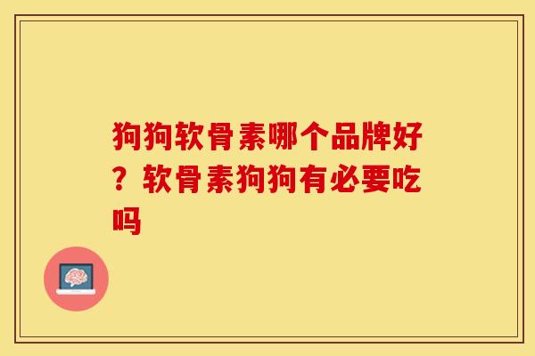 狗狗软骨素哪个品牌好?软骨素狗狗有必要吃吗 狗狗软骨素哪个品牌好?软骨素狗狗有必要吃吗