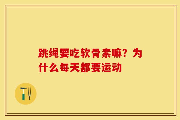 跳绳要吃软骨素嘛？为什么每天都要运动