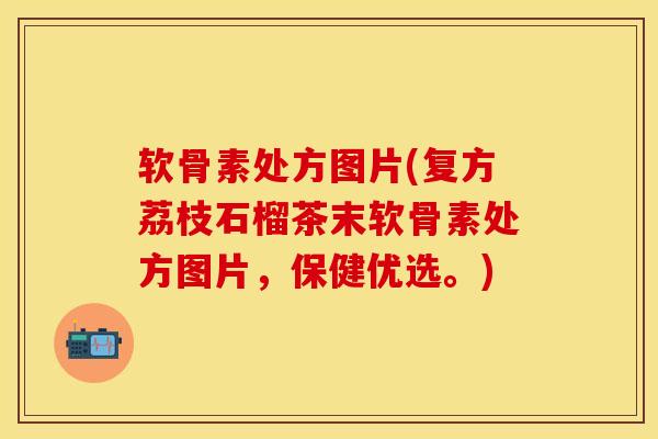 软骨素处方图片(复方荔枝石榴茶末软骨素处方图片，保健优选。)