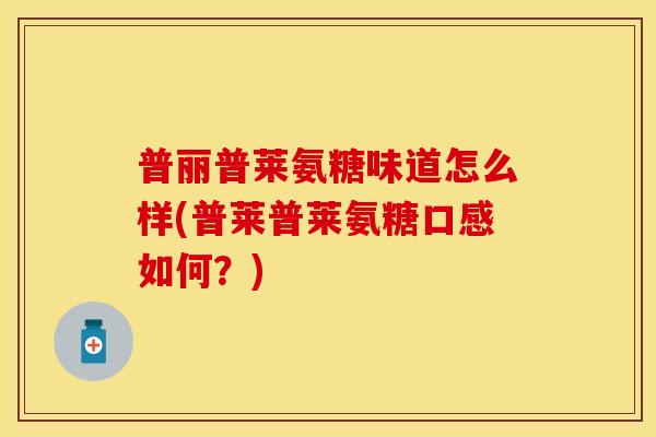普丽普莱氨糖味道怎么样(普莱普莱氨糖口感如何?) 普丽普莱氨糖味道怎么样(普莱普莱氨糖口感如何?)