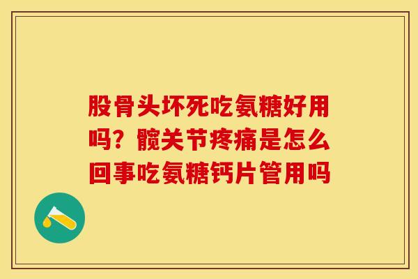 股骨头坏死吃氨糖好用吗？髋关节疼痛是怎么回事吃氨糖钙片管用吗