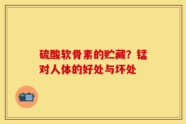 硫酸软骨素的贮藏？锰对人体的好处与坏处