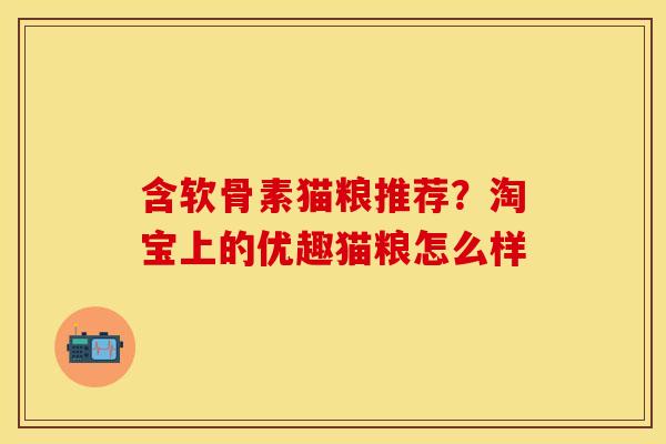 含软骨素猫粮推荐？淘宝上的优趣猫粮怎么样