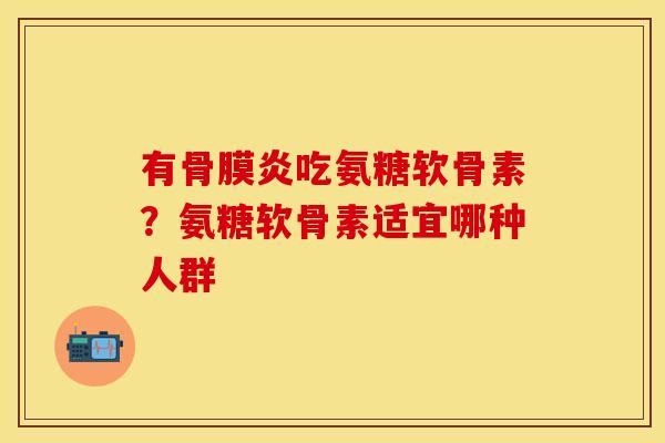 有骨膜炎吃氨糖软骨素？氨糖软骨素适宜哪种人群