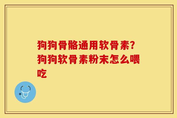 狗狗骨骼通用软骨素？狗狗软骨素粉末怎么喂吃