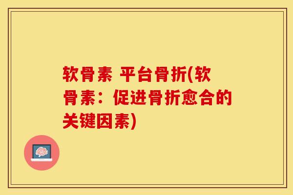 软骨素 平台骨折(软骨素：促进骨折愈合的关键因素)