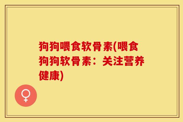 狗狗喂食软骨素(喂食狗狗软骨素：关注营养健康)
