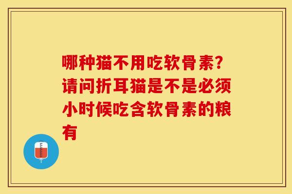 哪种猫不用吃软骨素？请问折耳猫是不是必须小时候吃含软骨素的粮有