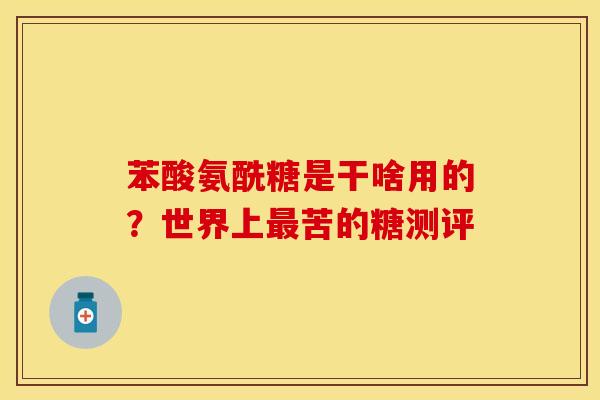 苯酸氨酰糖是干啥用的？世界上最苦的糖测评