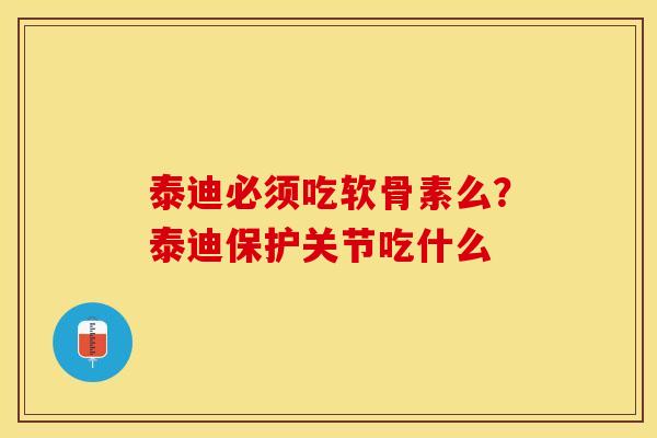 泰迪必须吃软骨素么？泰迪保护关节吃什么