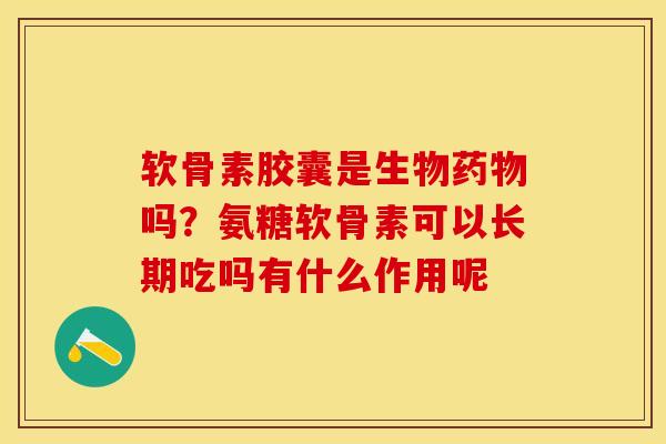 软骨素胶囊是生物吗?氨糖软骨素可以长期吃吗有什么作用呢 软骨素胶囊是生物吗?氨糖软骨素可以长期吃吗有什么作用呢