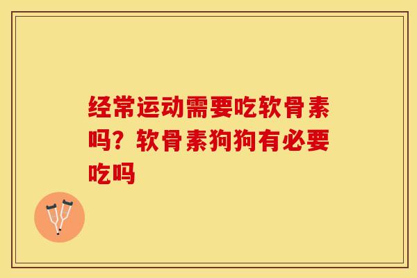 经常运动需要吃软骨素吗？软骨素狗狗有必要吃吗