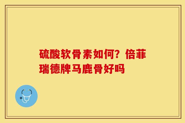 硫酸软骨素如何？倍菲瑞德牌马鹿骨好吗