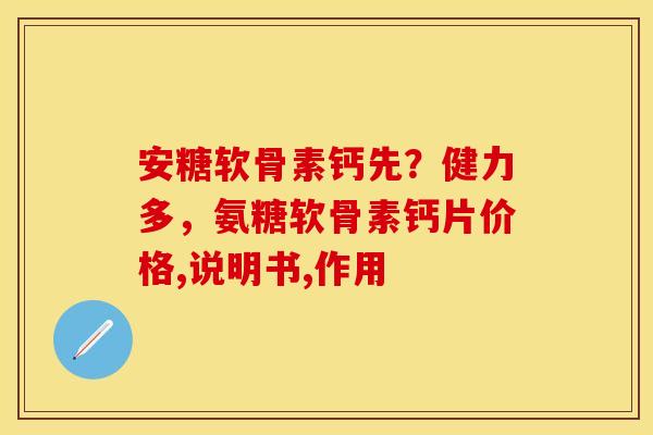 安糖软骨素钙先？健力多，氨糖软骨素钙片价格,说明书,作用