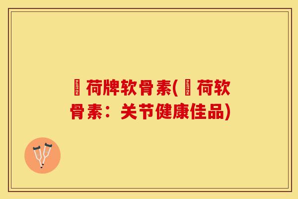 咉荷牌软骨素(咉荷软骨素：关节健康佳品)