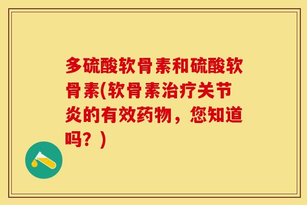 多硫酸软骨素和硫酸软骨素(软骨素治疗关节炎的有效药物，您知道吗？)